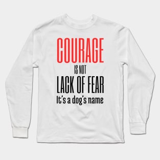 Courage Is Not Lack of Fear it's a Dogs Name Long Sleeve T-Shirt